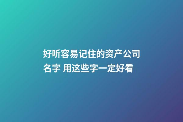 好听容易记住的资产公司名字 用这些字一定好看